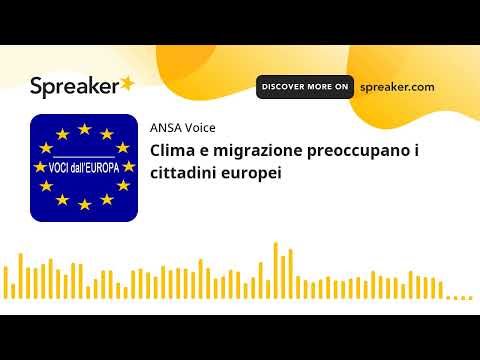 Clima e migrazione preoccupano i cittadini europei