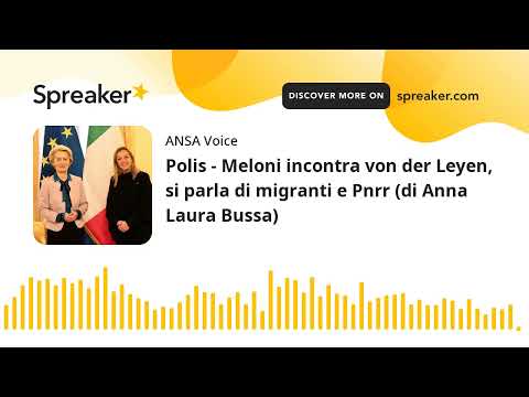 Polis – Meloni incontra von der Leyen, si parla di migranti e Pnrr (di Anna Laura Bussa)