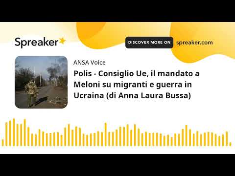 Polis – Consiglio Ue, il mandato a Meloni su migranti e guerra in Ucraina (di Anna Laura Bussa)