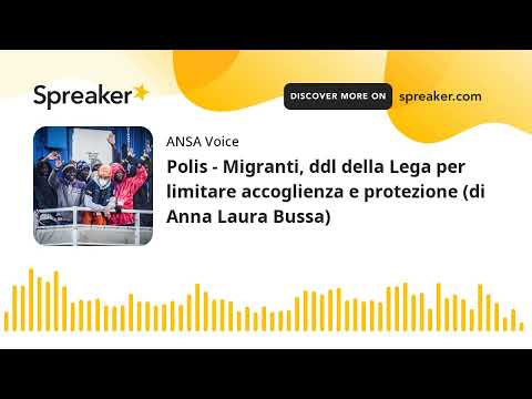 Polis – Migranti, ddl della Lega per limitare accoglienza e protezione (di Anna Laura Bussa)