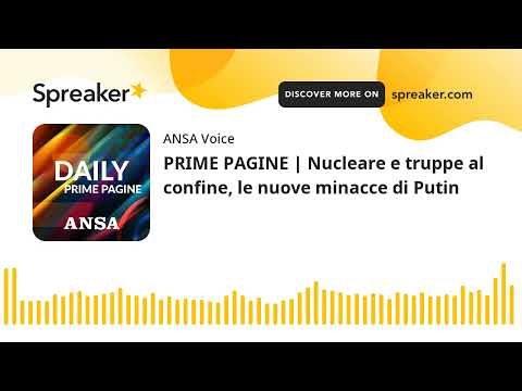 PRIME PAGINE | Nucleare e truppe al confine, le nuove minacce di Putin